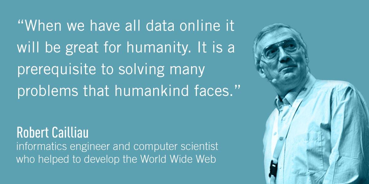 A quote from Robert Cailliau: When we have all data online it will be great for humanity. It is a prerequisite to solving many problems that humankind faces.