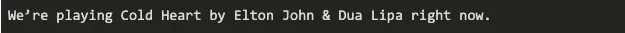 Output of the previous code operation which reads "We’re playing Cold Heart by Elton John & Dua Lipa right now."